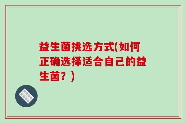 益生菌挑选方式(如何正确选择适合自己的益生菌？)