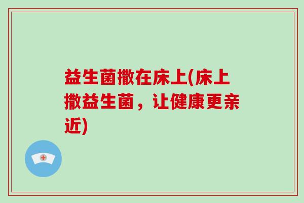 益生菌撒在床上(床上撒益生菌，让健康更亲近)