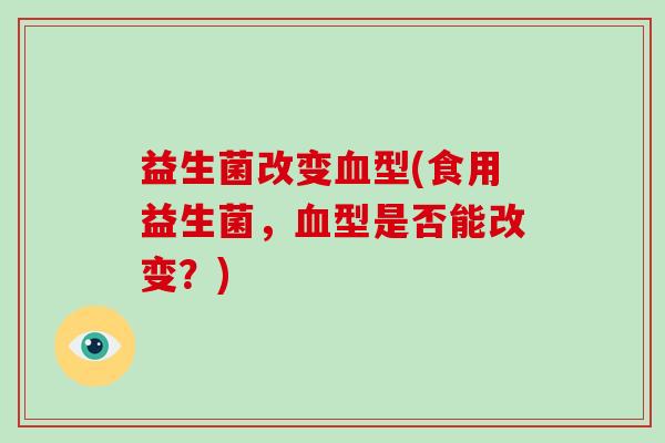 益生菌改变型(食用益生菌，型是否能改变？)