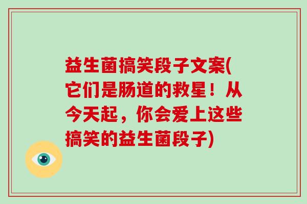 益生菌搞笑段子文案(它们是肠道的救星！从今天起，你会爱上这些搞笑的益生菌段子)