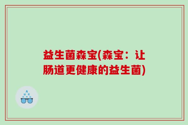 益生菌森宝(森宝：让肠道更健康的益生菌)