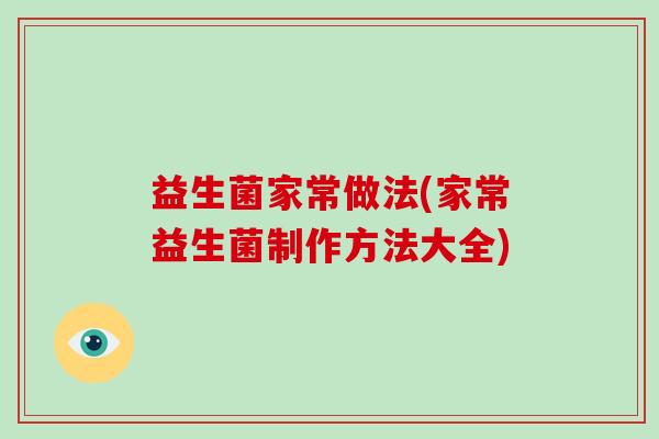 益生菌家常做法(家常益生菌制作方法大全) 益生菌家常做法(家常益生菌制作方法大全)