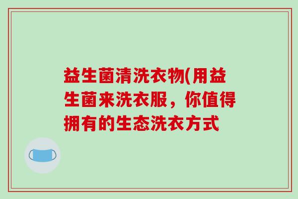 益生菌清洗衣物(用益生菌来洗衣服，你值得拥有的生态洗衣方式