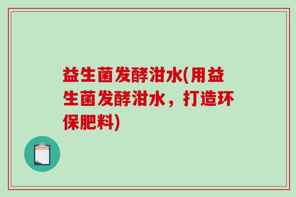 益生菌发酵泔水(用益生菌发酵泔水，打造环保肥料)
