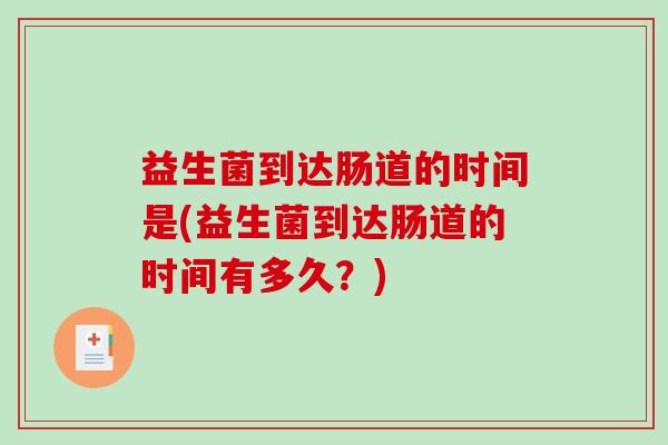 益生菌到达肠道的时间是(益生菌到达肠道的时间有多久？)