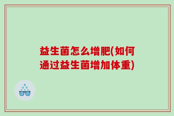 益生菌怎么增肥(如何通过益生菌增加体重)