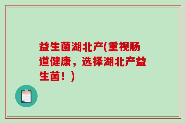 益生菌湖北产(重视肠道健康，选择湖北产益生菌！)