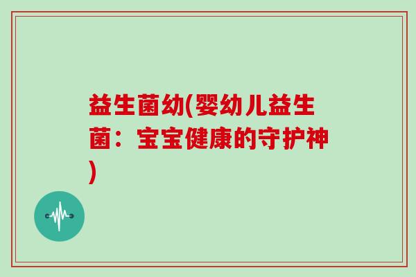 益生菌幼(婴幼儿益生菌：宝宝健康的守护神)