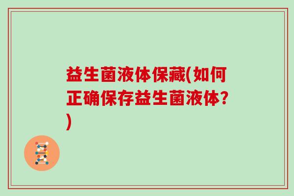 益生菌液体保藏(如何正确保存益生菌液体？)