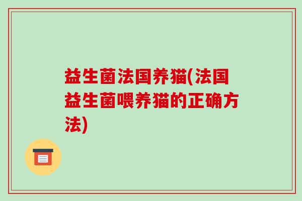 益生菌法国养猫(法国益生菌喂养猫的正确方法)