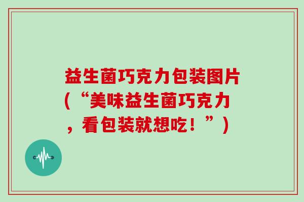 益生菌巧克力包装图片(“美味益生菌巧克力，看包装就想吃！”)
