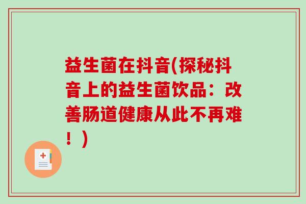 益生菌在抖音(探秘抖音上的益生菌饮品：改善肠道健康从此不再难！)