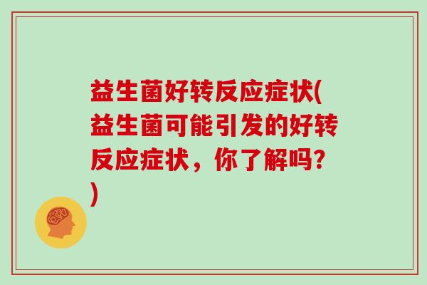 益生菌好转反应症状(益生菌可能引发的好转反应症状，你了解吗？)
