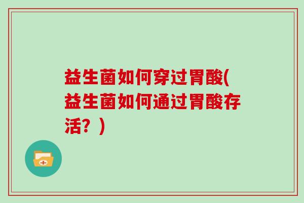 益生菌如何穿过胃酸(益生菌如何通过胃酸存活？)