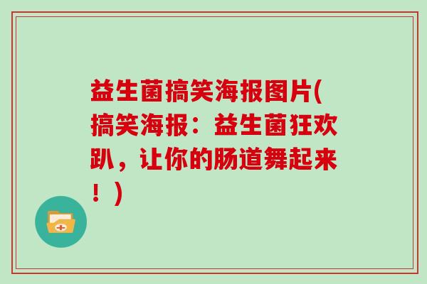 益生菌搞笑海报图片(搞笑海报：益生菌狂欢趴，让你的肠道舞起来！)