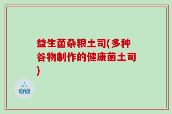益生菌杂粮土司(多种谷物制作的健康菌土司)
