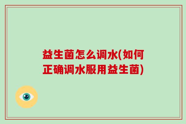 益生菌怎么调水(如何正确调水服用益生菌)