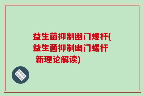 益生菌抑制幽门螺杆(益生菌抑制幽门螺杆  新理论解读)