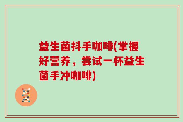 益生菌抖手咖啡(掌握好营养，尝试一杯益生菌手冲咖啡)