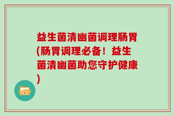 益生菌清幽菌调理肠胃(肠胃调理必备！益生菌清幽菌助您守护健康)