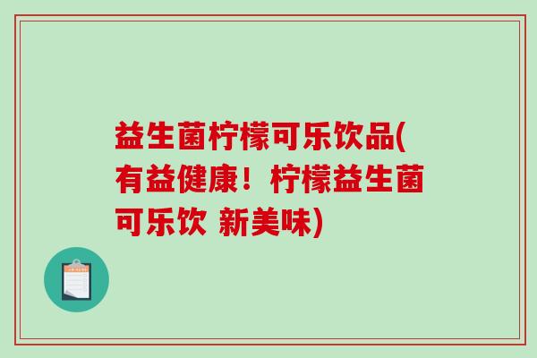 益生菌柠檬可乐饮品(有益健康！柠檬益生菌可乐饮 新美味)