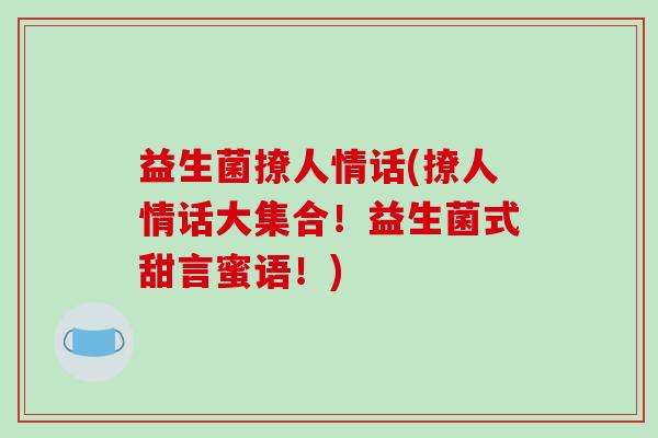 益生菌撩人情话(撩人情话大集合！益生菌式甜言蜜语！)