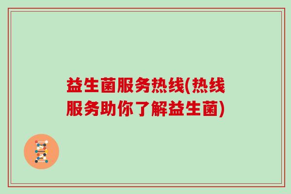 益生菌服务热线(热线服务助你了解益生菌)