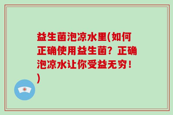 益生菌泡凉水里(如何正确使用益生菌？正确泡凉水让你受益无穷！)