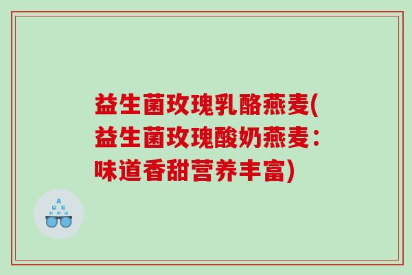 益生菌玫瑰乳酪燕麦(益生菌玫瑰酸奶燕麦：味道香甜营养丰富)