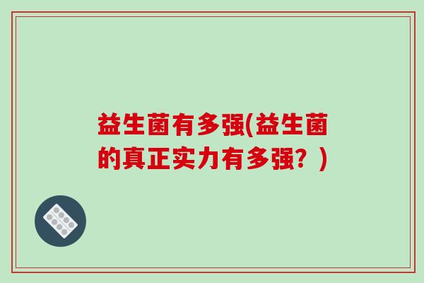 益生菌有多强(益生菌的真正实力有多强？)
