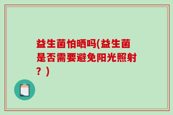 益生菌怕晒吗(益生菌是否需要避免阳光照射？)