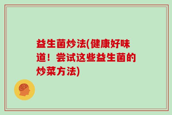 益生菌炒法(健康好味道！尝试这些益生菌的炒菜方法)