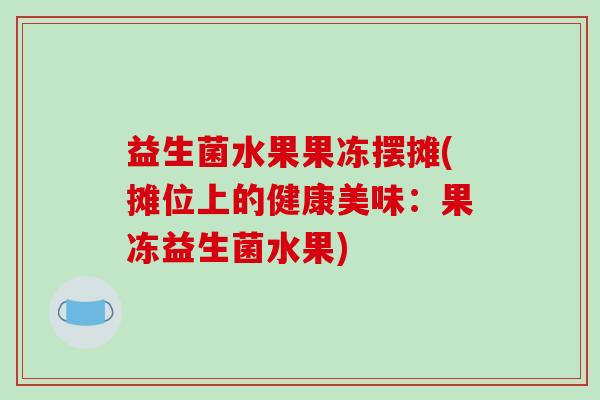 益生菌水果果冻摆摊(摊位上的健康美味：果冻益生菌水果)