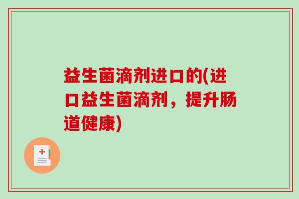益生菌滴剂进口的(进口益生菌滴剂，提升肠道健康)
