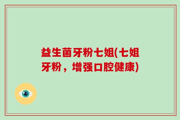 益生菌牙粉七姐(七姐牙粉，增强口腔健康)