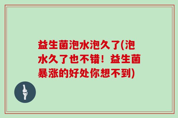 益生菌泡水泡久了(泡水久了也不错！益生菌暴涨的好处你想不到)