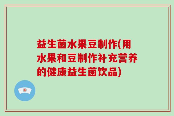 益生菌水果豆制作(用水果和豆制作补充营养的健康益生菌饮品) 益生菌水果豆制作(用水果和豆制作补充营养的健康益生菌饮品)