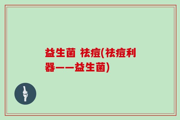 益生菌 祛痘(祛痘利器——益生菌)
