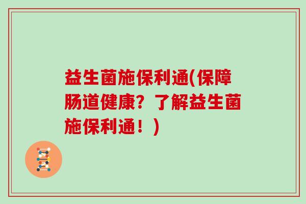 益生菌施保利通(保障肠道健康？了解益生菌施保利通！)