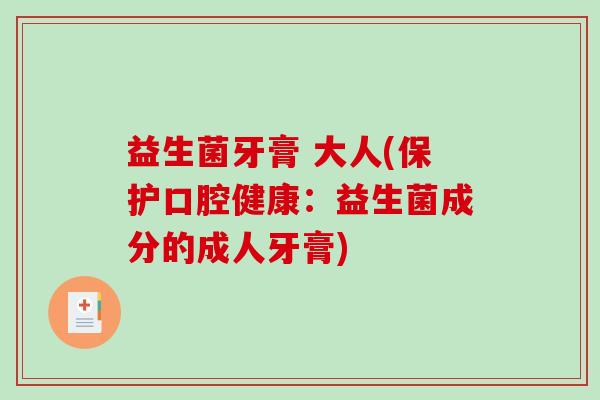 益生菌牙膏 大人(保护口腔健康：益生菌成分的成人牙膏)
