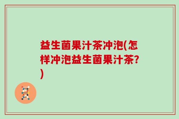 益生菌果汁茶冲泡(怎样冲泡益生菌果汁茶？)