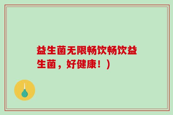益生菌无限畅饮畅饮益生菌，好健康！)