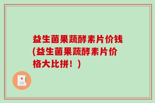 益生菌果蔬酵素片价钱(益生菌果蔬酵素片价格大比拼！)