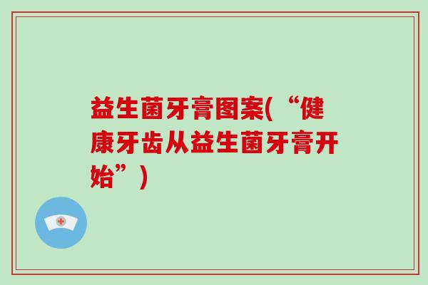 益生菌牙膏图案(“健康牙齿从益生菌牙膏开始”)