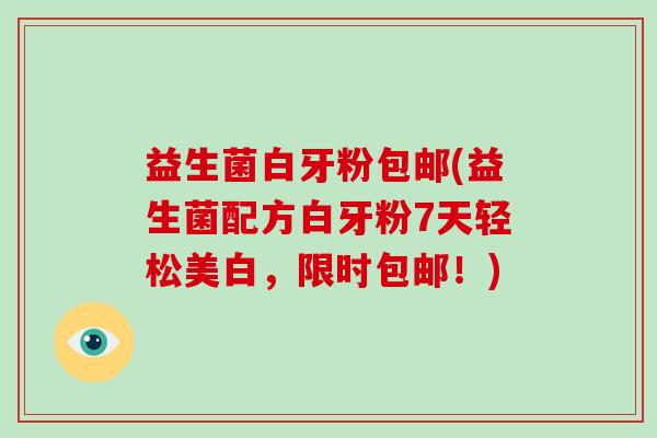 益生菌白牙粉包邮(益生菌配方白牙粉7天轻松美白，限时包邮！)