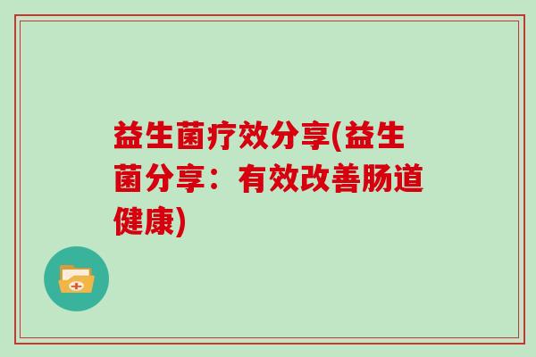 益生菌疗效分享(益生菌分享：有效改善肠道健康)