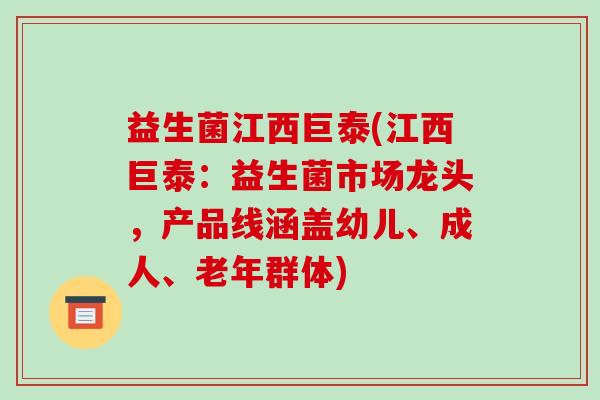 益生菌江西巨泰(江西巨泰：益生菌市场龙头，产品线涵盖幼儿、成人、老年群体)