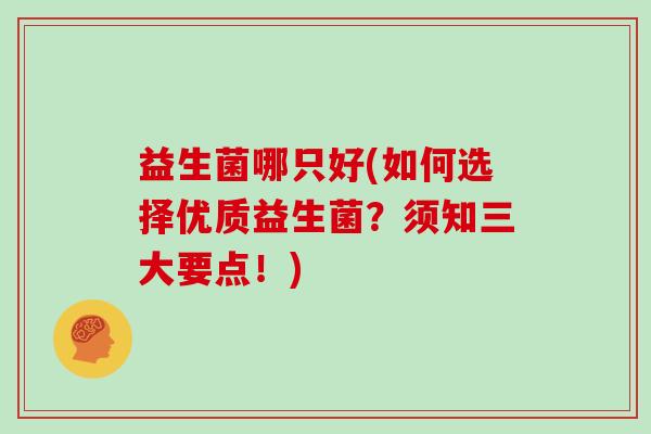 益生菌哪只好(如何选择优质益生菌？须知三大要点！)