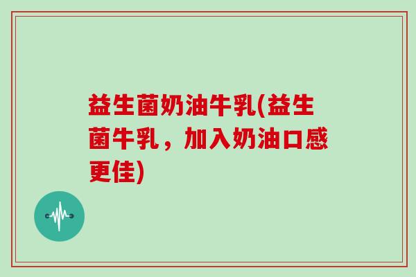 益生菌奶油牛乳(益生菌牛乳，加入奶油口感更佳)