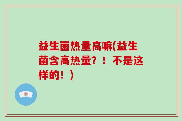 益生菌热量高嘛(益生菌含高热量？！不是这样的！)